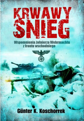 Krwawy śnieg. Wspomnienia żołnierza Wehrmachtu z frontu wschodniego Krwawy śnieg. Wspomnienia żołnierza Wehrmachtu z frontu wschodniego