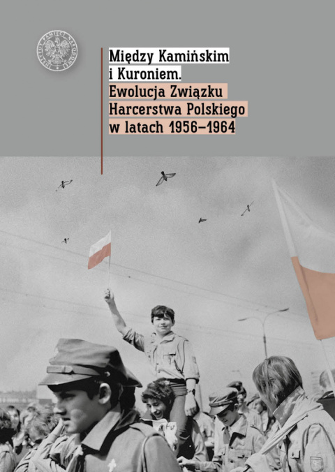 Między Kamińskim i Kuroniem. Ewolucja Związku Harcerstwa Polskiego w latach 1956–1964 Między Kamińskim i Kuroniem. Ewolucja Związku Harcerstwa Polskiego w latach 1956–1964