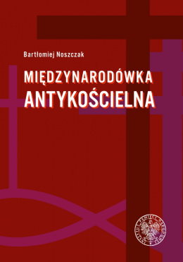 Międzynarodówka antykościelna. Współpraca polskiego Urzędu do spraw Wyznań z jego odpowiednikami w państwach komunistycznych...