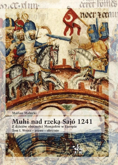 Muhi nad rzeką Sajo 1241. Z dziejów obecności Mongołów w Europie. Tom I. Wojna - prawo - obyczaje Muhi nad rzeką Sajo 1241. Z dziejów obecności Mongołów w Europie. Tom I. Wojna - prawo - obyczaje