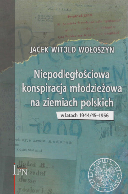 Niepodległościowa konspiracja młodzieżowa na ziemiach polskich w latach 1944/1945-1956