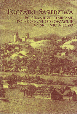 Początki sąsiedztwa. Pogranicze etniczne polsko-rusko-słowackie w średniowieczu. Materiały z konferencji, Rzeszów 9-11 V 1995