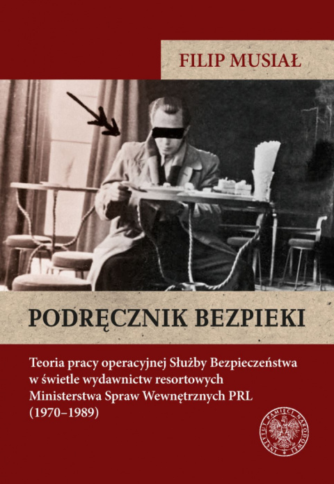 Podręcznik bezpieki. Teoria pracy operacyjnej Służby Bezpieczeństwa w świetle wydawnictw resortowych Ministerstwa Spraw...