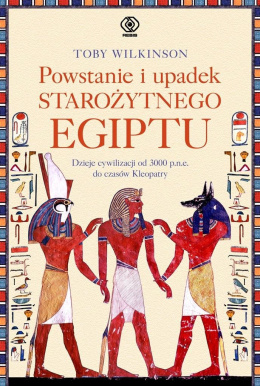 Powstanie i upadek starożytnego Egiptu. Dzieje cywilizacji od 3.000 p.n.e. do czasów Kleopatry