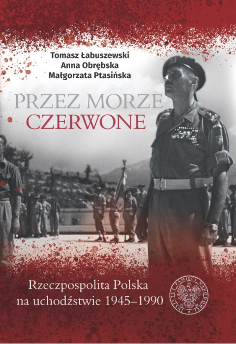 Przez Morze Czerwone. Rzeczpospolita Polska na Uchodźstwie 1945-1990 Przez Morze Czerwone. Rzeczpospolita Polska na Uchodźstwie 1945-1990