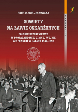 Sowiety na ławie oskarżonych. Polskie uczestnictwo w propagandowej zimnej wojnie we Francji w latach 1947-1952