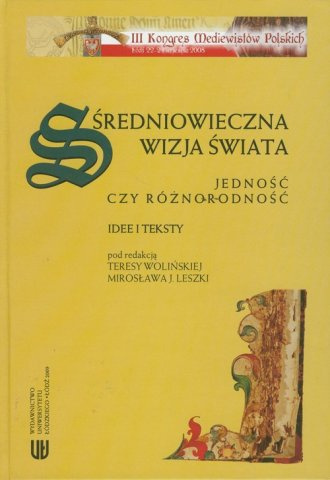 Średniowieczna wizja świata. Jedność czy różnorodność. Idee i teksty. III Kongres Mediewistów Polskich Średniowieczna wizja świata. Jedność czy różnorodność. Idee i teksty. III Kongres Mediewistów Polskich