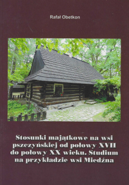 Stosunki majątkowe na wsi pszczyńskiej od połowy XVII do połowy XX wieku. Studium na przykładzie wsi Miedzin
