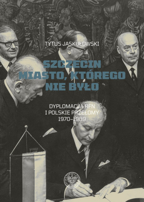 Szczecin miasto, którego nie było. Dyplomacja RFN i polskie przełomy 1970-1989 Szczecin miasto, którego nie było. Dyplomacja RFN i polskie przełomy 1970-1989