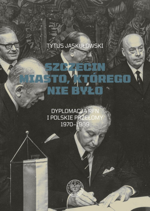 Szczecin miasto, którego nie było. Dyplomacja RFN i polskie przełomy 1970-1989