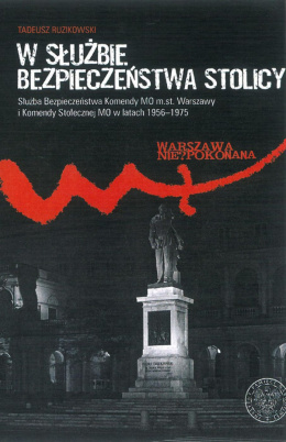 W służbie bezpieczeństwa stolicy. Służba Bezpieczeństwa Komendy MO m.st. Warszawy i Komendy Stołecznej MO w latach 1956–1975