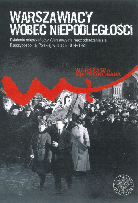 Warszawiacy wobec niepodległości. Działania mieszkańców Warszawy na rzecz odradzania się Rzeczypospolitej Polskiej... Warszawiacy wobec niepodległości. Działania mieszkańców Warszawy na rzecz odradzania się Rzeczypospolitej Polskiej...