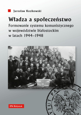 Władza a społeczeństwo. Formowanie systemu komunistycznego w województwie białostockim w latach 1944-1948