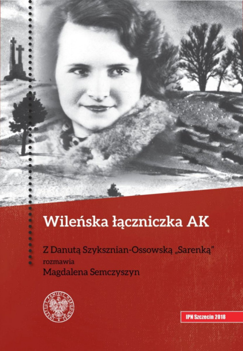 Wileńska łączniczka AK. Z Danutą Szyksznian-Ossowską „Sarenką” rozmawia Magdalena Semczyszyn