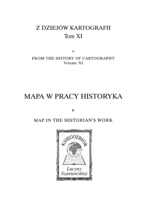 Z dziejów kartografii, Tom XI. Mapa w pracy historyka. Materiały XIX Ogólnopolskiej Konferencji Historyków Kartografii... Z dziejów kartografii, Tom XI. Mapa w pracy historyka. Materiały XIX Ogólnopolskiej Konferencji Historyków Kartografii...