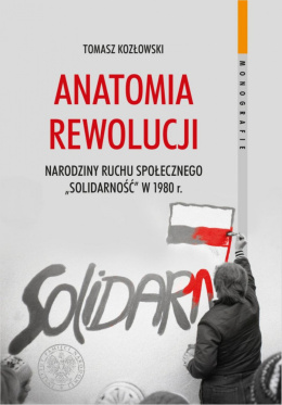 Anatomia rewolucji. Narodziny ruchu społecznego „Solidarność” w 1980 roku