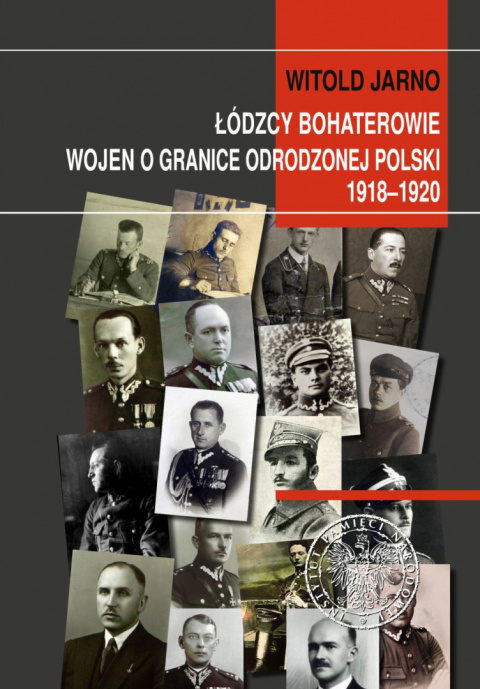 Łódzcy bohaterowie wojen o granice odrodzonej Polski 1918–1920 Łódzcy bohaterowie wojen o granice odrodzonej Polski 1918–1920