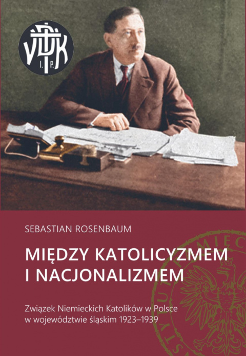 Między katolicyzmem i nacjonalizmem. Związek Niemieckich Katolików w Polsce w województwie śląskim 1923 - 1939 Między katolicyzmem i nacjonalizmem. Związek Niemieckich Katolików w Polsce w województwie śląskim 1923 - 1939