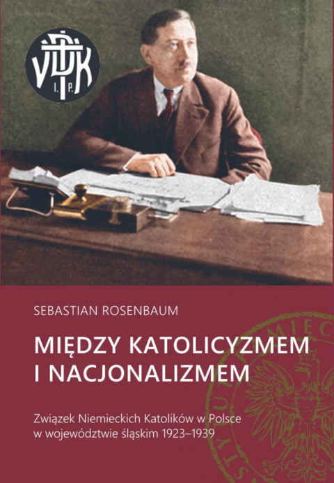 Między katolicyzmem i nacjonalizmem. Związek Niemieckich Katolików w Polsce w województwie śląskim 1923 - 1939