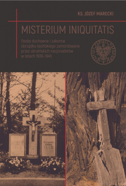 Misterium iniquitatis. Osoby duchowne i zakonne obrządku łacińskiego zamordowane przez ukraińskich nacjonalistów w latach...