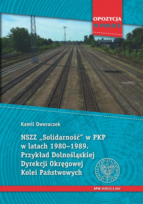 NSZZ Solidarność w PKP w latach 1980–1989. Przykład Dolnośląskiej Dyrekcji Okręgowej Kolei Państwowych NSZZ Solidarność w PKP w latach 1980–1989. Przykład Dolnośląskiej Dyrekcji Okręgowej Kolei Państwowych