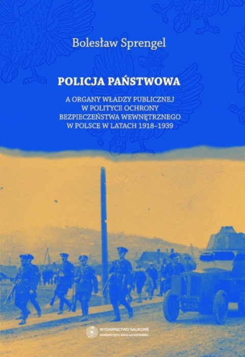 Policja Państwowa a organy władzy publicznej w polityce ochrony bezpieczeństwa wewnętrznego w Polsce w latach 1918-1939 Policja Państwowa a organy władzy publicznej w polityce ochrony bezpieczeństwa wewnętrznego w Polsce w latach 1918-1939