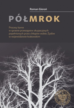 Półmrok. Procesy karne w sprawie przestępstw okupacyjnych popełnionych przez chłopów wobec Żydów w województwie krakowskim