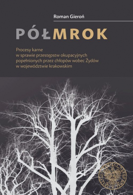Półmrok. Procesy karne w sprawie przestępstw okupacyjnych popełnionych przez chłopów wobec Żydów w województwie krakowskim Półmrok. Procesy karne w sprawie przestępstw okupacyjnych popełnionych przez chłopów wobec Żydów w województwie krakowskim