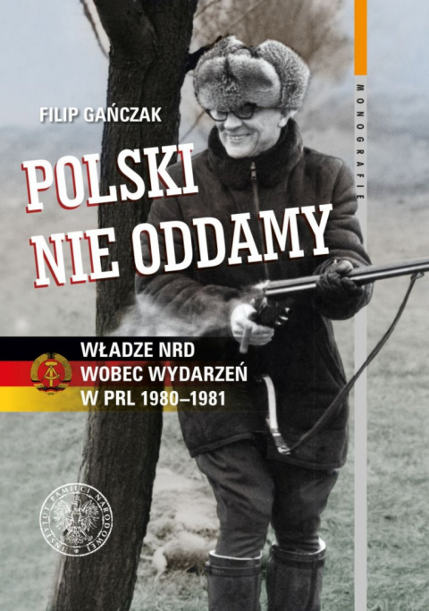 Polski nie oddamy. Władze NRD wobec wydarzeń w PRL 1980–1981 Polski nie oddamy. Władze NRD wobec wydarzeń w PRL 1980–1981