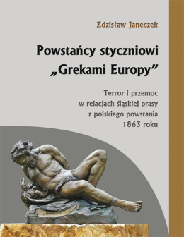 Powstańcy styczniowi Grekami Europy. Terror i przemoc w relacjach śląskiej prasy z polskiego powstania 1863 roku