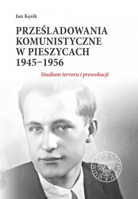 Prześladowania komunistyczne w Pieszycach 1945–1956. Studium terroru i prowokacji Prześladowania komunistyczne w Pieszycach 1945–1956. Studium terroru i prowokacji