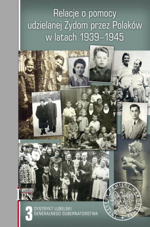 Relacje o pomocy udzielanej Żydom przez Polaków w latach 1939-1945 Tom 3. Dystrykt lubelski Generalnego Gubernatorstwa Relacje o pomocy udzielanej Żydom przez Polaków w latach 1939-1945 Tom 3. Dystrykt lubelski Generalnego Gubernatorstwa