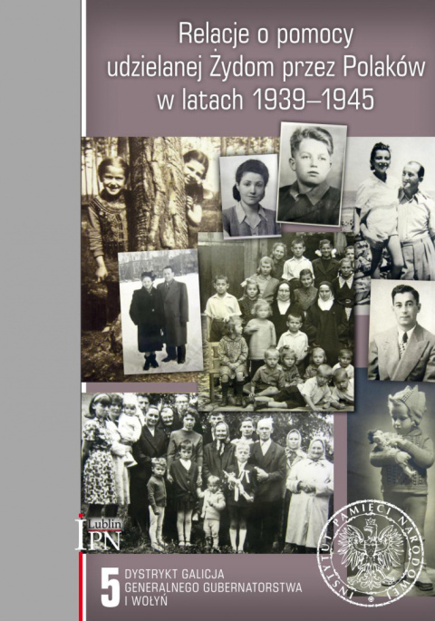 Relacje o pomocy udzielanej Żydom przez Polaków w latach 1939-1945 Tom 5. Dystrykt Galicja Generalnego Gubernatorstwa i Wołyń Relacje o pomocy udzielanej Żydom przez Polaków w latach 1939-1945 Tom 5. Dystrykt Galicja Generalnego Gubernatorstwa i Wołyń