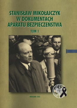 Stanisław Mikołajczyk w dokumentach aparatu bezpieczeństwa Tom 1. Działalność w latach 1945–1947