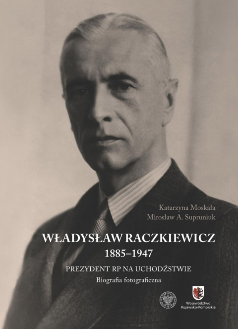 Władysław Raczkiewicz 1885-1947. Prezydent RP na uchodźstwie. Biografia fotograficzna Władysław Raczkiewicz 1885-1947. Prezydent RP na uchodźstwie. Biografia fotograficzna