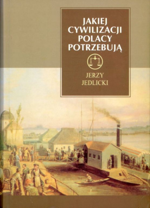 Jakiej cywilizacji Polacy potrzebują. Studia z dziejów i wyobraźni XIX wieku Jakiej cywilizacji Polacy potrzebują. Studia z dziejów i wyobraźni XIX wieku