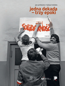 Jedna dekada - trzy epoki. NSZZ Solidarność na Górnym Śląsku i w Zagłębiu Dąbrowskim w latach 1980-1989