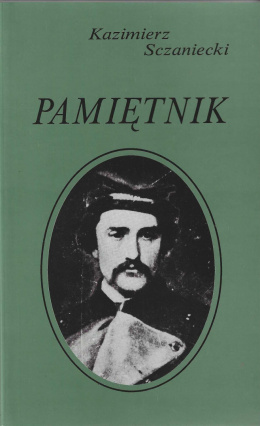 Kazimierz Sczaniecki. Pamiętnik. Wielkopolska i powstanie styczniowe we wspomnieniach galicyjskiego ziemianina