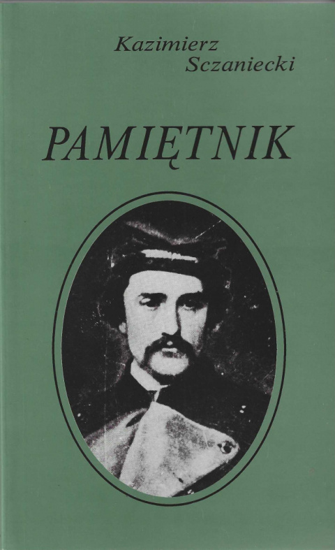 Kazimierz Sczaniecki. Pamiętnik. Wielkopolska i powstanie styczniowe we wspomnieniach galicyjskiego ziemianina Kazimierz Sczaniecki. Pamiętnik. Wielkopolska i powstanie styczniowe we wspomnieniach galicyjskiego ziemianina