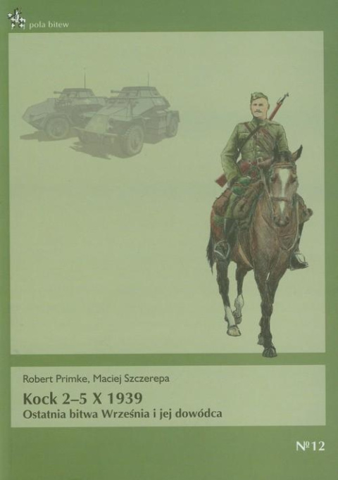 Kock 2 - 5 X 1939. Ostatnia bitwa Września i jej dowódca Kock 2 - 5 X 1939. Ostatnia bitwa Września i jej dowódca