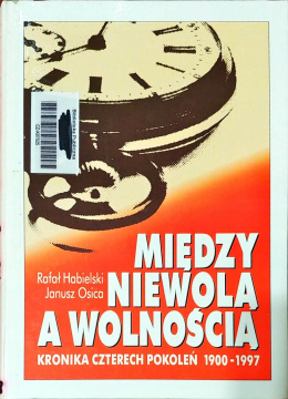 Między niewolą a wolnością. Kronika czterech pokoleń 1900-1997