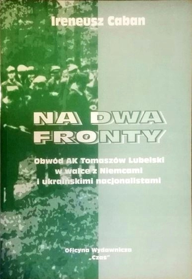 Na dwa fronty. Obwód AK Tomaszów Lubelski w walce z Niemcami i ukraińskimi nacjonalistami Na dwa fronty. Obwód AK Tomaszów Lubelski w walce z Niemcami i ukraińskimi nacjonalistami
