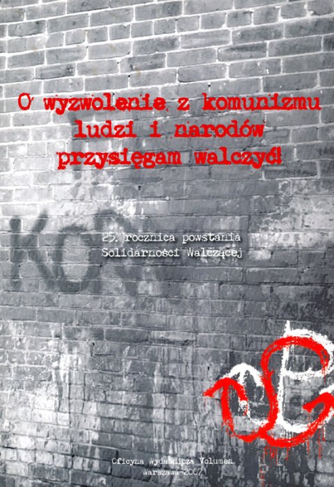 O wyzwolenie z komunizmu ludzi i narodów przysięgam walczyć. 25. rocznica powstania Solidarności Walczącej O wyzwolenie z komunizmu ludzi i narodów przysięgam walczyć. 25. rocznica powstania Solidarności Walczącej
