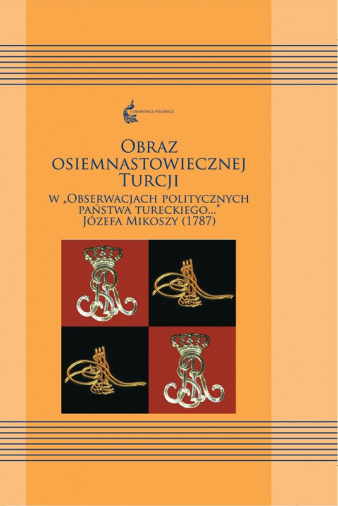 Obraz osiemnastowiecznej Turcji w obserwacjach politycznych państwa tureckiego...Józefa Mikoszy (1787) Obraz osiemnastowiecznej Turcji w obserwacjach politycznych państwa tureckiego...Józefa Mikoszy (1787)