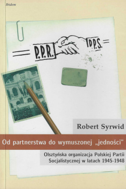 Od partnerstwa do wymuszonej jedności. Olsztyńska organizacja Polskiej Partii Socjalistycznej w latach 1945-1948