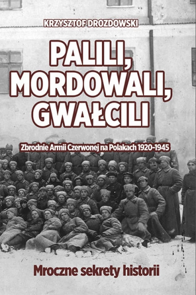 Palili, mordowali, gwałcili. Zbrodnie Armii Czerwonej na Polakach 1920-1945 Palili, mordowali, gwałcili. Zbrodnie Armii Czerwonej na Polakach 1920-1945
