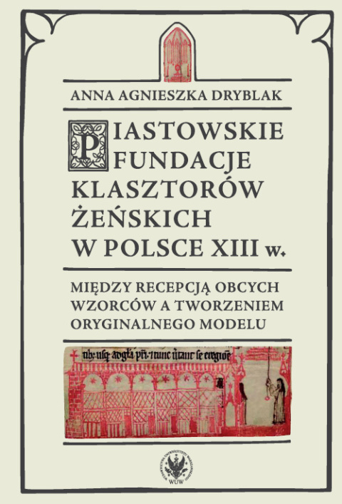 Piastowskie Fundacje Klasztorów Żeńskich w Polsce w XVIII w. Między recepcją obcych wzorców a tworzeniem oryginalnego modelu Piastowskie Fundacje Klasztorów Żeńskich w Polsce w XVIII w. Między recepcją obcych wzorców a tworzeniem oryginalnego modelu
