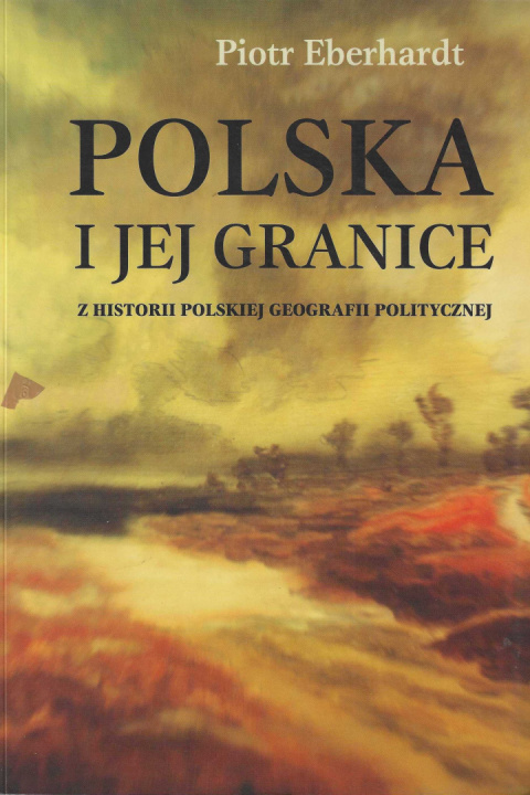 Polska i jej granice. Z historii polskiej geografii politycznej Polska i jej granice. Z historii polskiej geografii politycznej