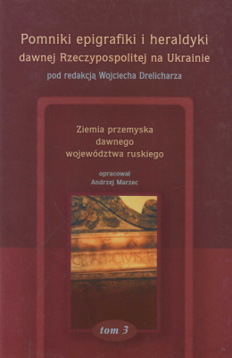 Pomniki epigrafiki i heraldyki dawnej Rzeczypospolitej na Ukrainie. Tom 3. Ziemia przemyska dawnego województwa ruskiego