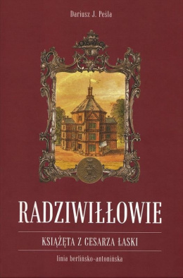 Radziwiłłowie. Książęta z cesarza łaski. Linia berlińsko-antonińska, tom I